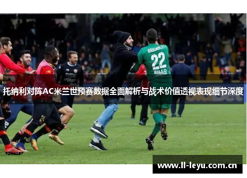 托纳利对阵AC米兰世预赛数据全面解析与战术价值透视表现细节深度